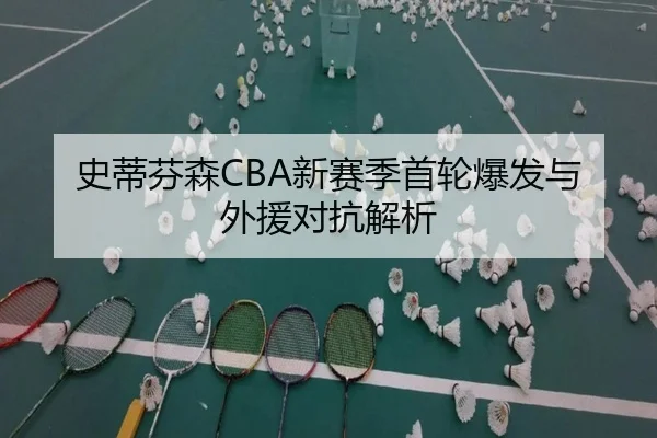 史蒂芬森CBA新赛季首轮爆发与外援对抗解析
